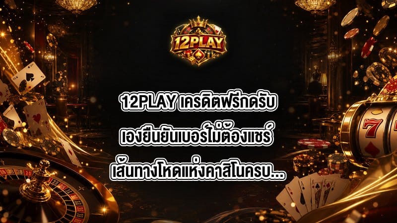 12PLAY เครดิตฟรีกดรับเองยืนยันเบอร์ไม่ต้องแชร์